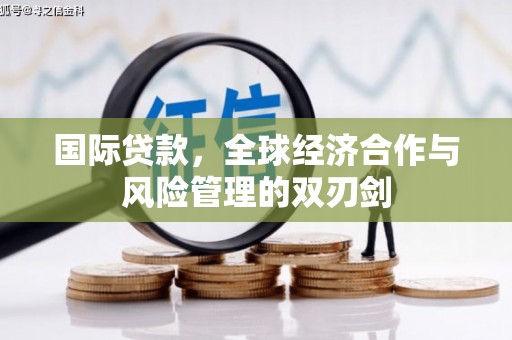 西山国际贷款，全球经济合作与风险管理的双刃剑