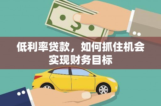 西山低利率贷款，如何抓住机会实现财务目标