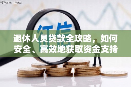 西山退休人员贷款全攻略，如何安全、高效地获取资金支持