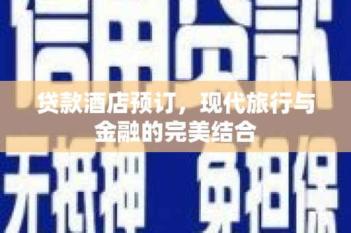 西山贷款酒店预订，现代旅行与金融的完美结合