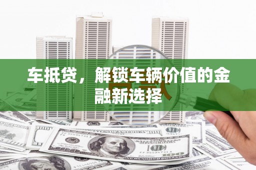 西山车抵贷，解锁车辆价值的金融新选择