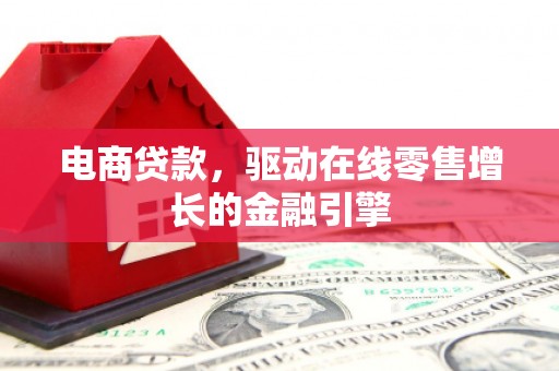 西山电商贷款，驱动在线零售增长的金融引擎
