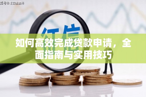 西山如何高效完成贷款申请，全面指南与实用技巧