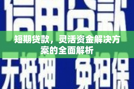 西山短期贷款，灵活资金解决方案的全面解析