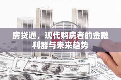 西山房贷通，现代购房者的金融利器与未来趋势