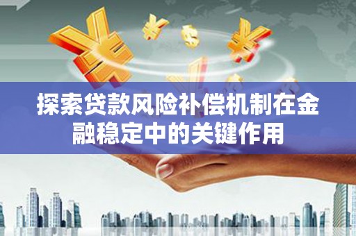 西山探索贷款风险补偿机制在金融稳定中的关键作用