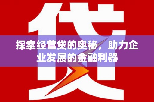 西山探索经营贷的奥秘，助力企业发展的金融利器