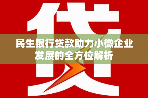 西山民生银行贷款助力小微企业发展的全方位解析