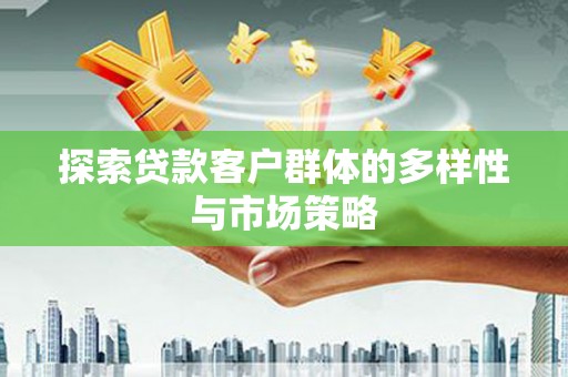 西山探索贷款客户群体的多样性与市场策略