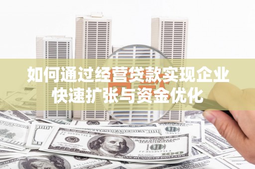 西山如何通过经营贷款实现企业快速扩张与资金优化