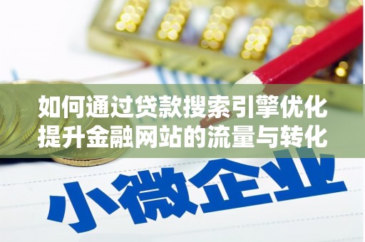 西山如何通过贷款搜索引擎优化提升金融网站的流量与转化率