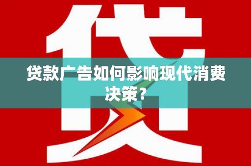 西山贷款广告如何影响现代消费决策？