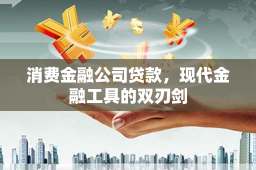 西山消费金融公司贷款，现代金融工具的双刃剑