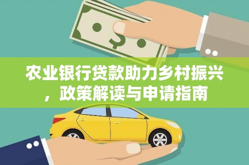 西山农业银行贷款助力乡村振兴，政策解读与申请指南