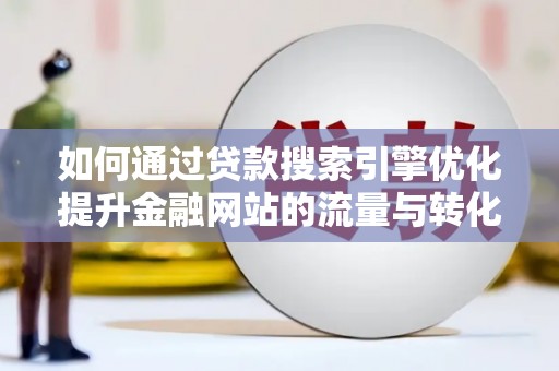西山如何通过贷款搜索引擎优化提升金融网站的流量与转化率