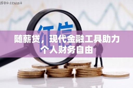 西山随薪贷，现代金融工具助力个人财务自由