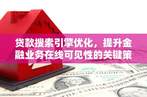 西山贷款搜索引擎优化，提升金融业务在线可见性的关键策略