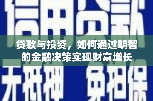 西山贷款与投资，如何通过明智的金融决策实现财富增长