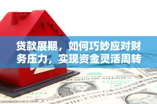 西山贷款展期，如何巧妙应对财务压力，实现资金灵活周转
