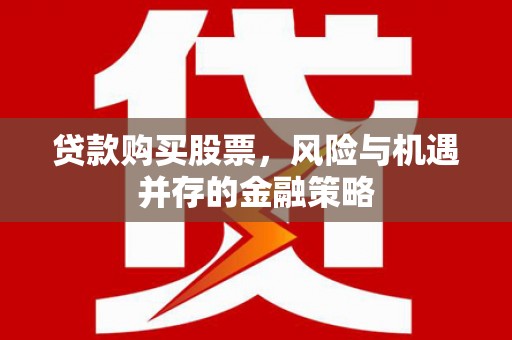 西山贷款购买股票，风险与机遇并存的金融策略