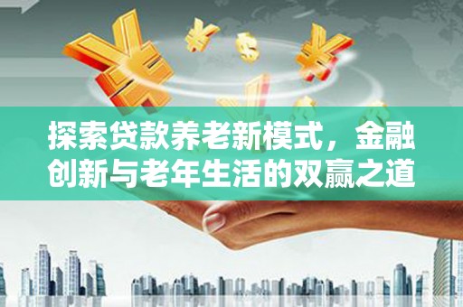 西山探索贷款养老新模式，金融创新与老年生活的双赢之道