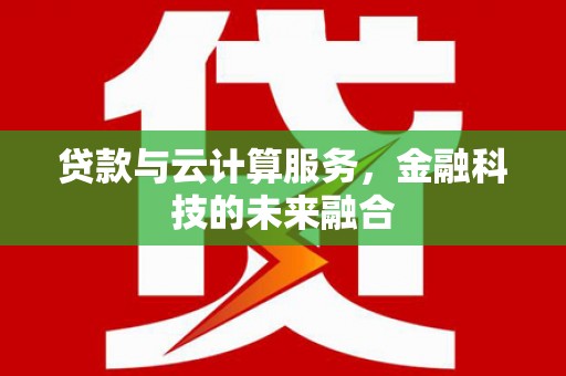 西山贷款与云计算服务，金融科技的未来融合