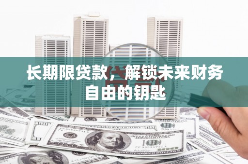 西山长期限贷款，解锁未来财务自由的钥匙