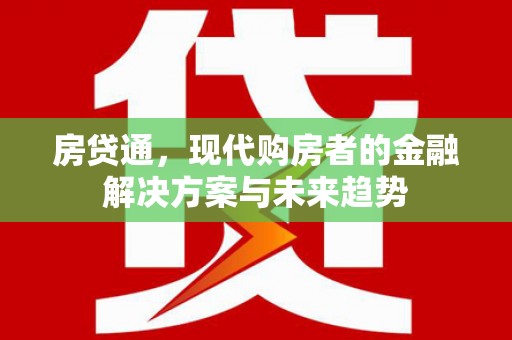 西山房贷通，现代购房者的金融解决方案与未来趋势