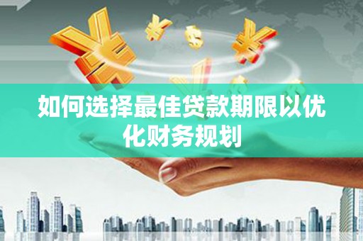 西山如何选择最佳贷款期限以优化财务规划