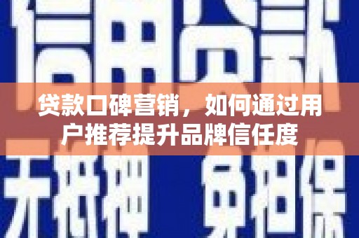 西山贷款口碑营销，如何通过用户推荐提升品牌信任度