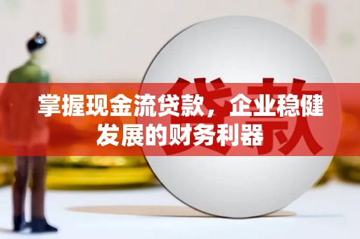 西山掌握现金流贷款，企业稳健发展的财务利器