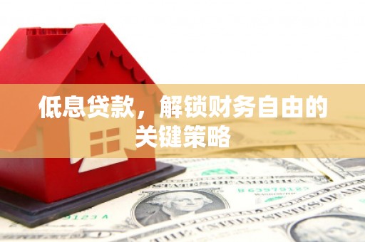 西山低息贷款，解锁财务自由的关键策略