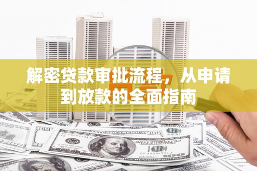 西山解密贷款审批流程，从申请到放款的全面指南