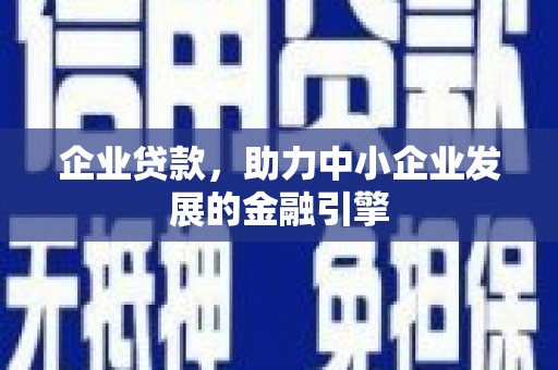 西山企业贷款，助力中小企业发展的金融引擎