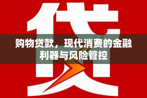 西山购物贷款，现代消费的金融利器与风险管控