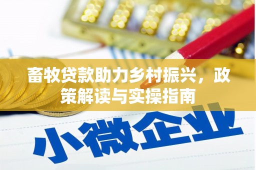 西山畜牧贷款助力乡村振兴，政策解读与实操指南