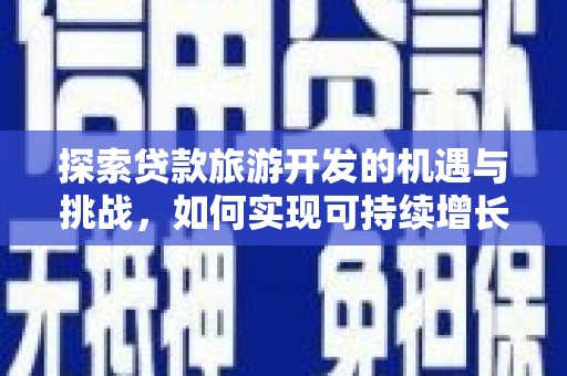西山探索贷款旅游开发的机遇与挑战，如何实现可持续增长