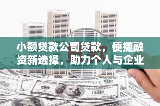 西山小额贷款公司贷款，便捷融资新选择，助力个人与企业成长
