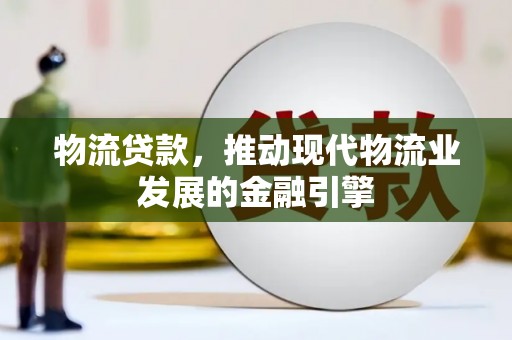 西山物流贷款，推动现代物流业发展的金融引擎