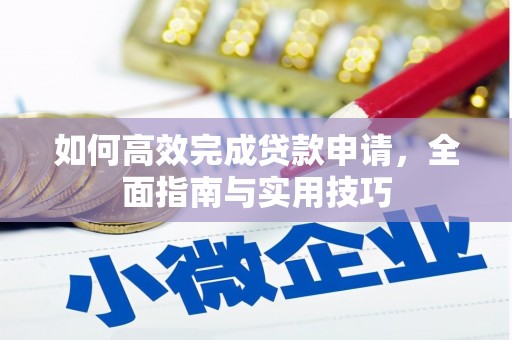 西山如何高效完成贷款申请，全面指南与实用技巧
