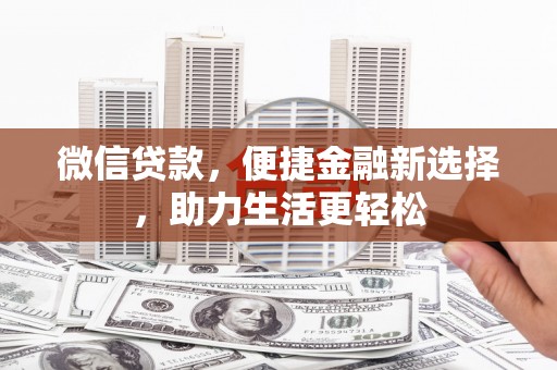 西山微信贷款，便捷金融新选择，助力生活更轻松