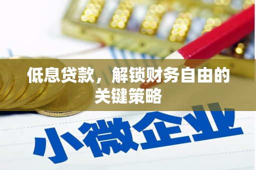 西山低息贷款，解锁财务自由的关键策略