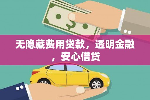 西山无隐藏费用贷款，透明金融，安心借贷