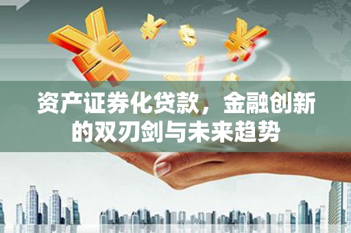 西山资产证券化贷款，金融创新的双刃剑与未来趋势