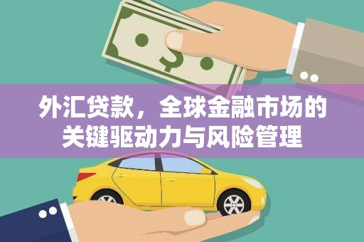 西山外汇贷款，全球金融市场的关键驱动力与风险管理