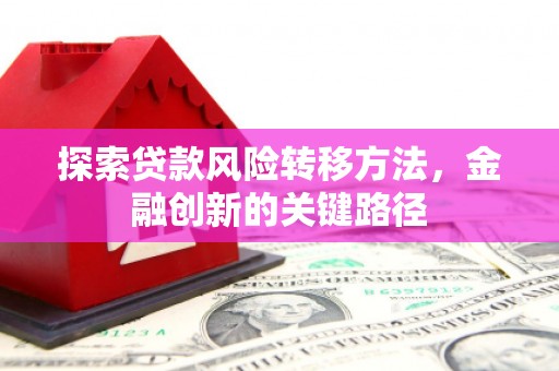 西山探索贷款风险转移方法，金融创新的关键路径