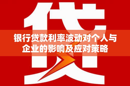 西山银行贷款利率波动对个人与企业的影响及应对策略