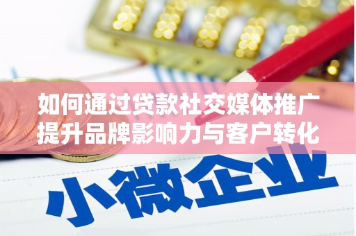 西山如何通过贷款社交媒体推广提升品牌影响力与客户转化率