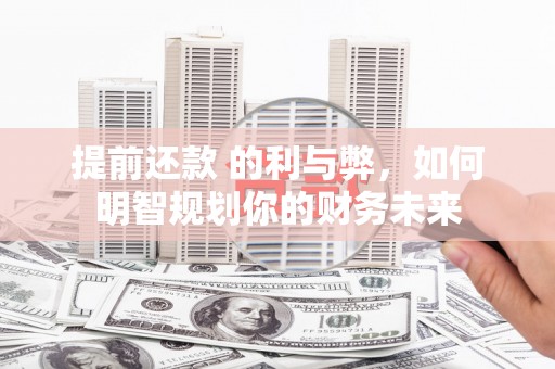 西山提前还款 的利与弊，如何明智规划你的财务未来