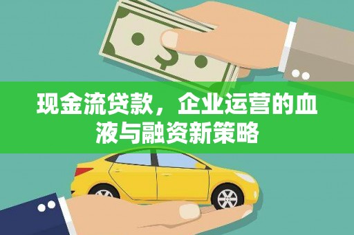 西山现金流贷款，企业运营的血液与融资新策略
